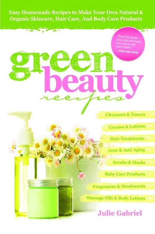Cover of the book Green Beauty Recipes: Easy Homemade Recipes to Make your Own Skincare, Hair Care and Body Care Products by Julie Gabriel, Julie Gabriel