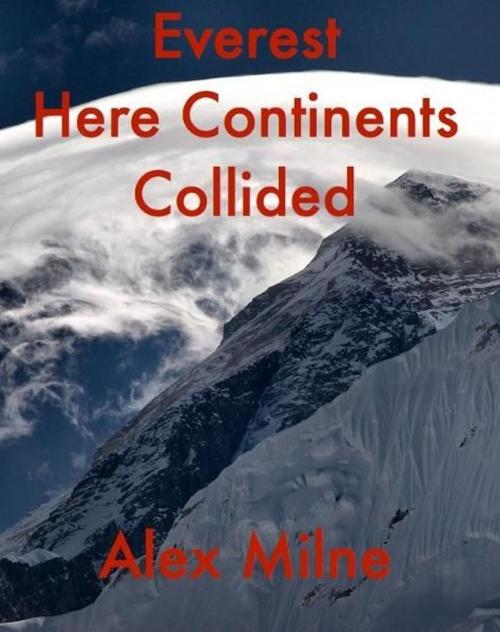Cover of the book Everest Here Continents Collided by Alex W Milne, Rare Earth Publications