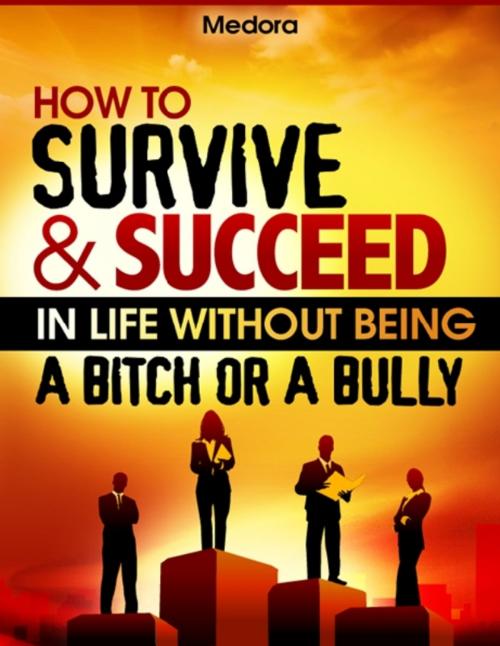 Cover of the book How to Survive and Succeed in Life Without Being a Bitch or a Bully by Medora, Wesson Resources, LLC