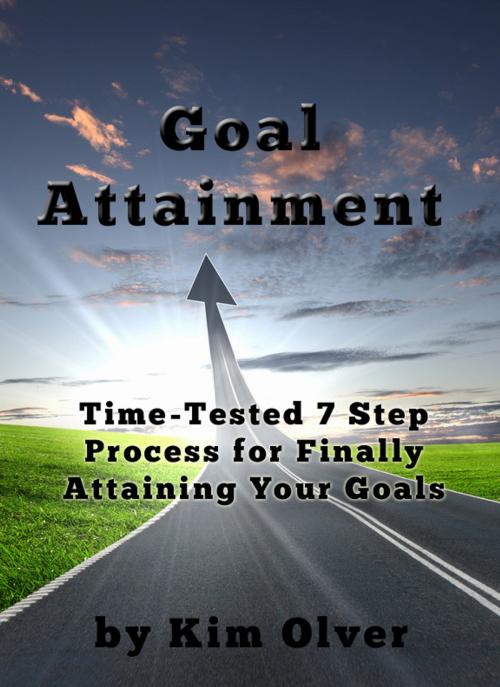 Cover of the book Goal Attainment-Time Tested 7 Step Process for Finally Attaining Your Goals by Kim Olver, Kim Olver