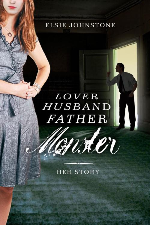 Cover of the book Lover, Husband, Father, Monster: Book 1, Her Story by Elsie Johnstone, G. & E.  Johnstone