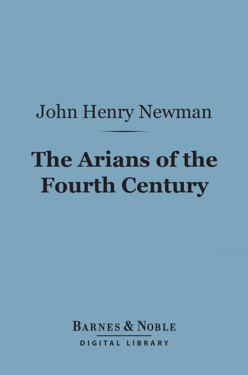 Cover of the book The Arians of the Fourth Century (Barnes & Noble Digital Library) by John Henry Cardinal Newman, Barnes & Noble