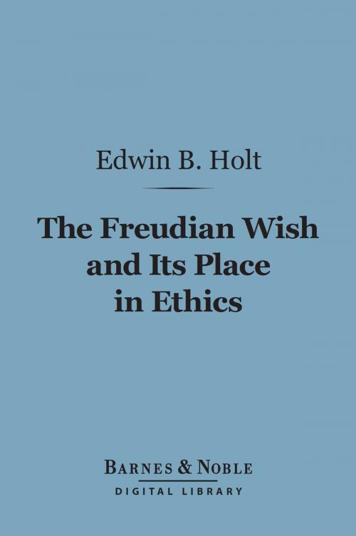 Cover of the book The Freudian Wish and Its Place in Ethics (Barnes & Noble Digital Library) by Edwin B. Holt, Barnes & Noble