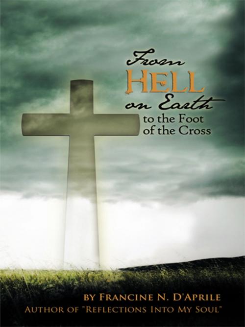 Cover of the book From Hell on Earth to the Foot of the Cross by Francine N. D’Aprile, Trafford Publishing