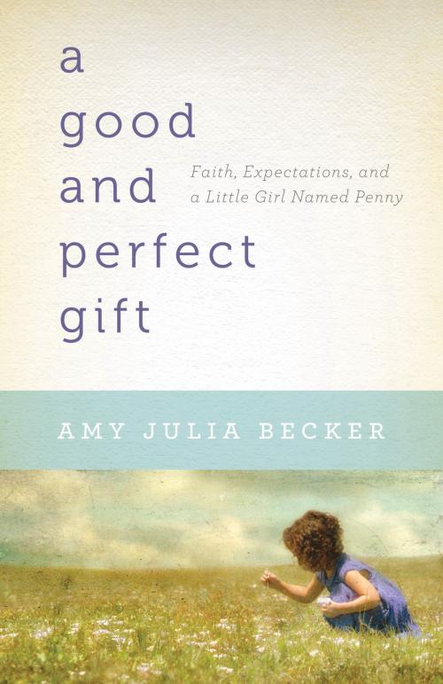 Cover of the book Good and Perfect Gift, A: Faith, Expectations, and a Little Girl Named Penny by Amy Julia Becker, Baker Publishing Group