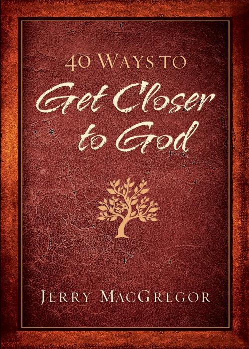 Cover of the book 40 Ways to Get Closer to God by Jerry MacGregor, Keri Wyatt Kent, Baker Publishing Group