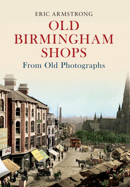 Cover of the book Old Birmingham Shops from Old Photographs by Eric Armstrong, Amberley Publishing