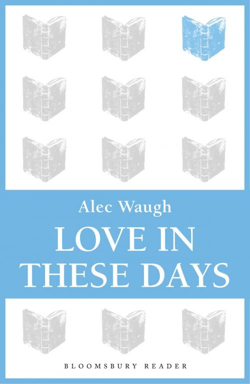 Cover of the book Love in These Days by Alec Waugh, Bloomsbury Publishing