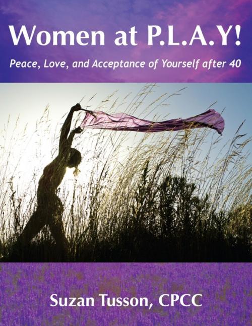 Cover of the book Women at P.L.A.Y! Peace, Love, and Acceptance of Yourself after 40 by Suzan Tusson-McNeil, PCEAF, CPCC, CHWC, Suzan Tusson-McNeil, PCEAF, CPCC, CHWC
