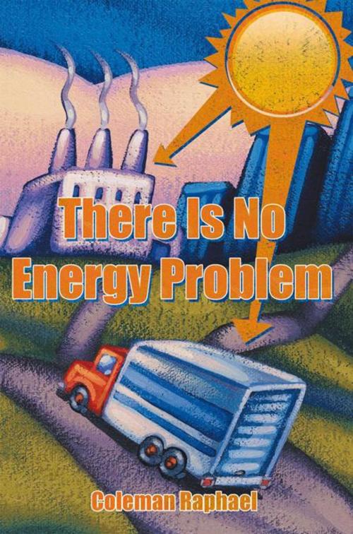 Cover of the book There Is No Energy Problem by Coleman Raphael, AuthorHouse