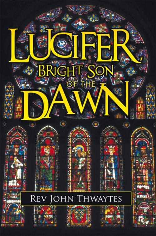 Cover of the book Lucifer, Bright Son of the Dawn by Rev John Thwaytes, AuthorHouse UK