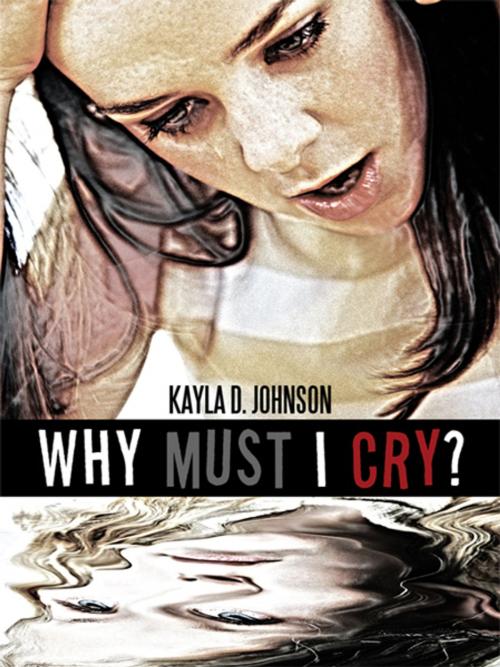 Cover of the book Why Must I Cry? by Kayla D. Johnson, iUniverse