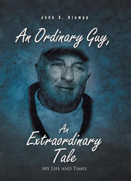 Cover of the book An Ordinary Guy, an Extraordinary Tale by John S. Klumpp, iUniverse