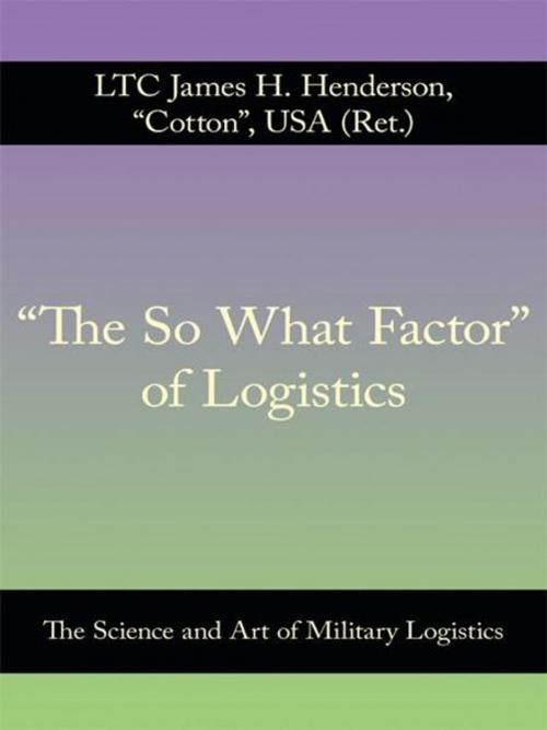 Cover of the book “The so What Factor” of Logistics by LTC James H. Henderson "Cotton", AuthorHouse