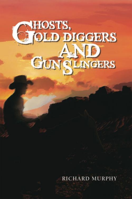 Cover of the book Ghosts, Gold Diggers and Gun Slingers by Richard Murphy, Xlibris US