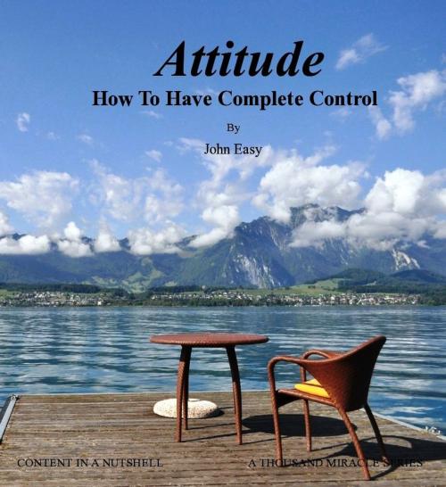 Cover of the book Attitude: How To Have Complete Control by John Easy, John Easy