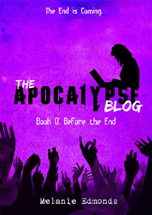 Cover of the book The Apocalypse Blog Book 0: Before the End by Melanie Edmonds, Melanie Edmonds