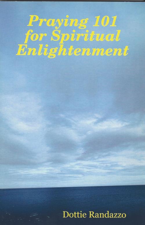 Cover of the book Praying 101 for Spiritual Enlightenment by Dottie Randazzo, Dottie Randazzo