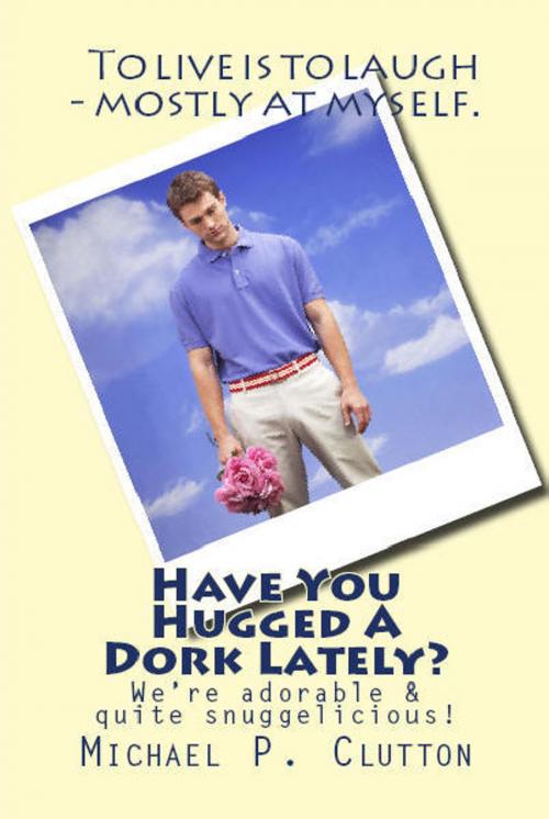 Cover of the book Have You Hugged A Dork Lately? by Michael P. Clutton, Michael P. Clutton