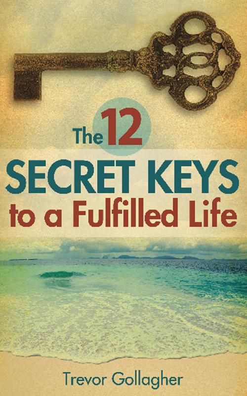 Cover of the book The 12 Secret Keys to a Fulfilled Life by Trevor Gollagher, Trevor Gollagher