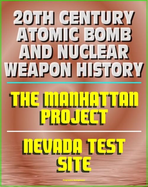 Cover of the book 20th Century Atomic Bomb and Nuclear Weapon History: Manhattan Project and the Nevada Test Site Official History Documents by Progressive Management, Progressive Management