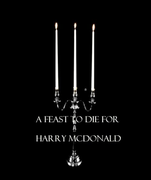 Cover of the book A Feast To Die For by Harry McDonald, Harry McDonald