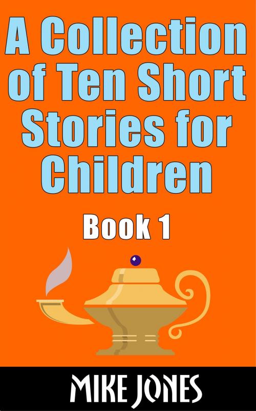 Cover of the book A Collection of Ten Short Stories for Children, Book 1 by Mike Jones, Mike Jones