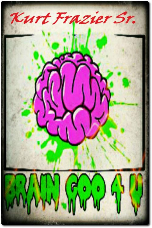 Cover of the book Brain Goo 4 U by Kurt Frazier Sr, Kurt Frazier, Sr