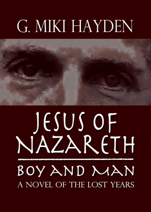 Cover of the book Jesus of Nazareth, Boy and Man: A Novel of the Lost Years by G Miki Hayden, G Miki Hayden