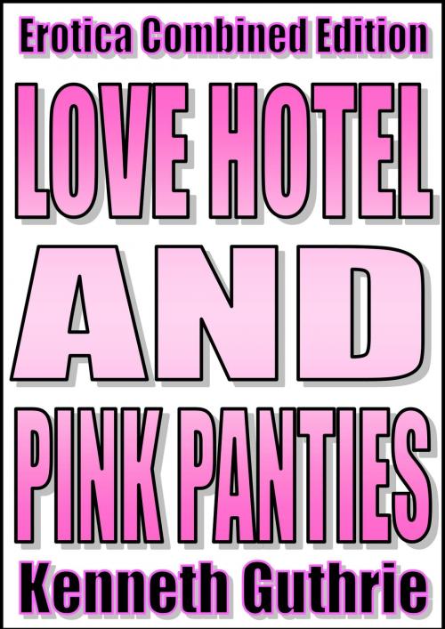 Cover of the book Pink Panties and Love Hotel (Erotica Combined Edition) by Kenneth Guthrie, Lunatic Ink Publishing
