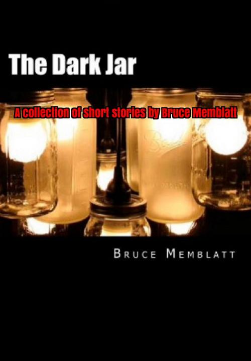 Cover of the book The Dark Jar A Collection of Short Stories by Bruce Memblatt by Bruce Memblatt, Bruce Memblatt