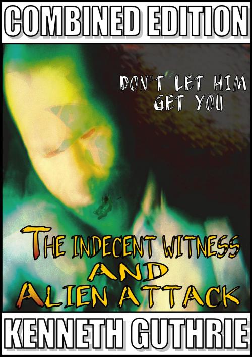 Cover of the book Indecent Witness and Alien Attack (Combined Edition) by Kenneth Guthrie, Lunatic Ink Publishing
