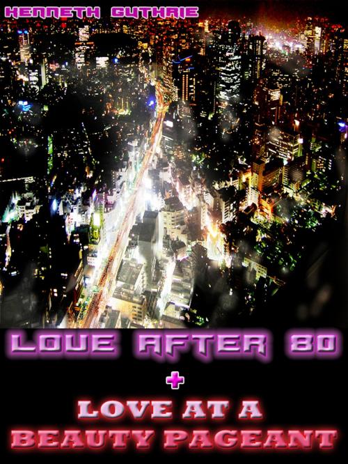 Cover of the book Love After 80 and Love at a Beauty Pageant (Combined Edition) by Kenneth Guthrie, Lunatic Ink Publishing