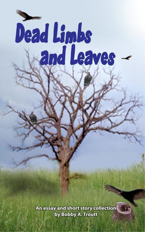 Cover of the book Dead Limbs and Leaves by Bobby A. Troutt, Bobby A. Troutt