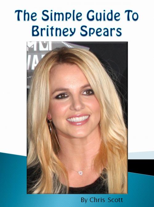 Cover of the book The Simple Guide To Britney Spears by Chris Scott, Chris Scott