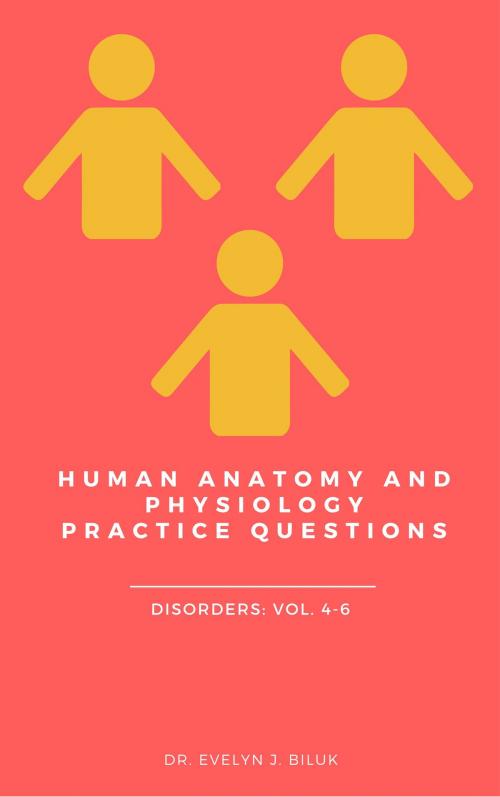 Cover of the book Human Anatomy and Physiology Practice Questions: Disorders: Vol. 4-6 by Dr. Evelyn J Biluk, Dr. Evelyn J Biluk