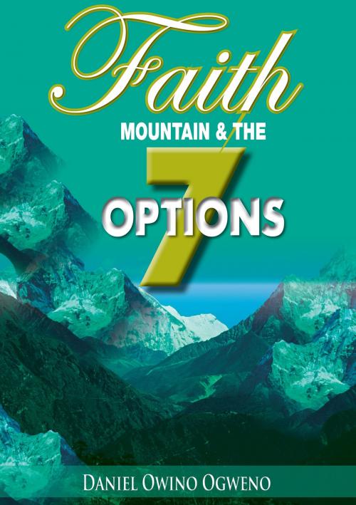 Cover of the book Faith, Mountain And The Seven Options by Daniel O. Ogweno, Daniel O. Ogweno