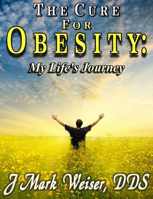 Cover of the book The Cure For Obesity: My Life's Journey by JMark Weiser, JMark Weiser