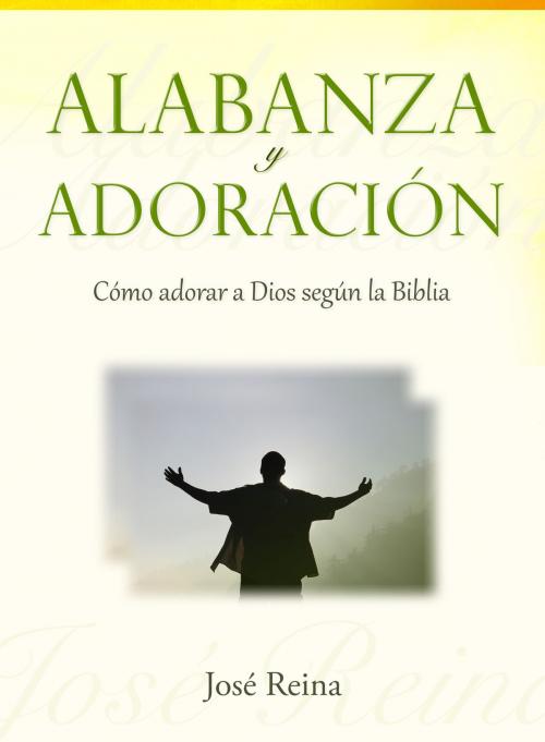 Cover of the book Alabanza y Adoración: Cómo adorar a Dios según la Biblia by José Reina, Editorialimagen.com