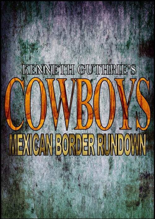 Cover of the book Cowboys: Mexican Border Rundown by Kenneth Guthrie, Lunatic Ink Publishing