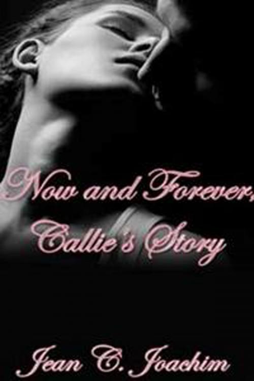 Cover of the book Now and Forever, Callie's Story by Jean Joachim, Jean Joachim