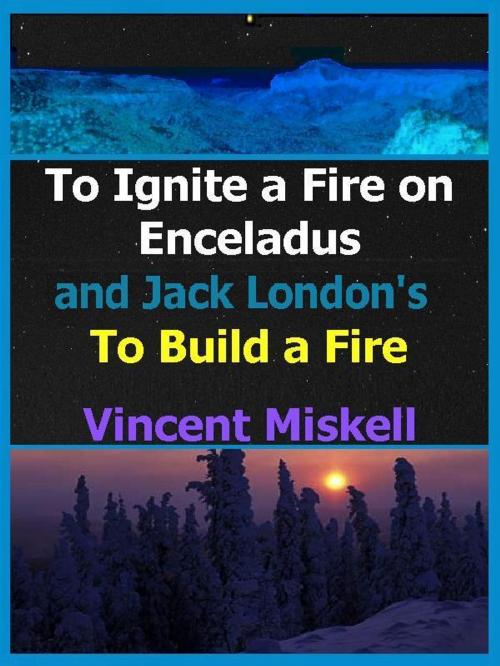 Cover of the book To Ignite a Fire on Enceladus and Jack London's To Build a Fire by Vincent Miskell, Vincent Miskell