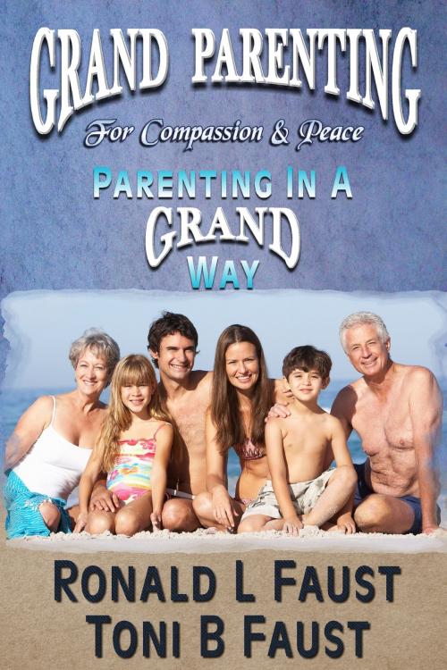 Cover of the book Grand Parenting For Compassion & Peace (Parenting in a Grand Way) by Ronald L. Faust, Toni B. Faust, Ronald L. Faust