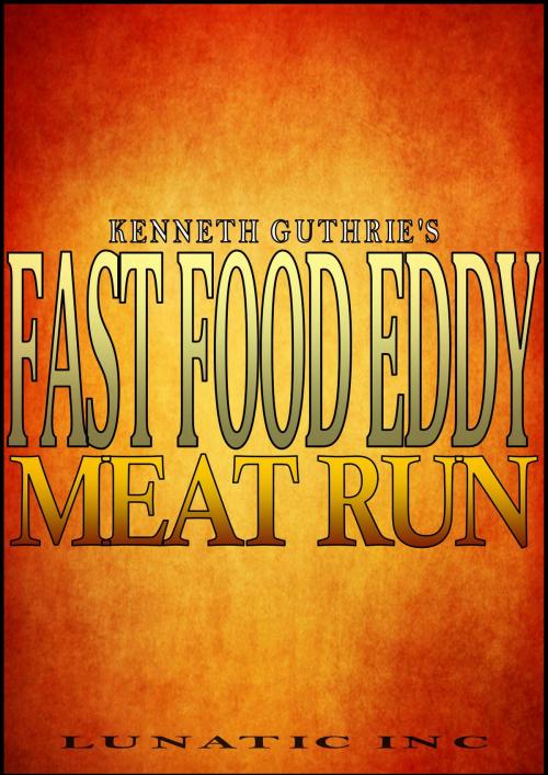 Cover of the book Fast Food Eddy: Meat Run by Kenneth Guthrie, Lunatic Ink Publishing