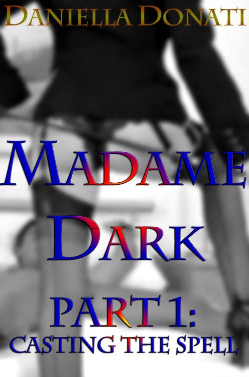 Cover of the book Madame Dark Part 1: Casting The Spell by Daniella Donati, Erotic Empire Publications
