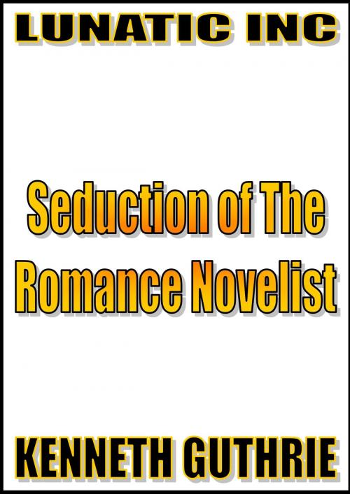 Cover of the book Seduction of The Romance Novelist by Kenneth Guthrie, Lunatic Ink Publishing
