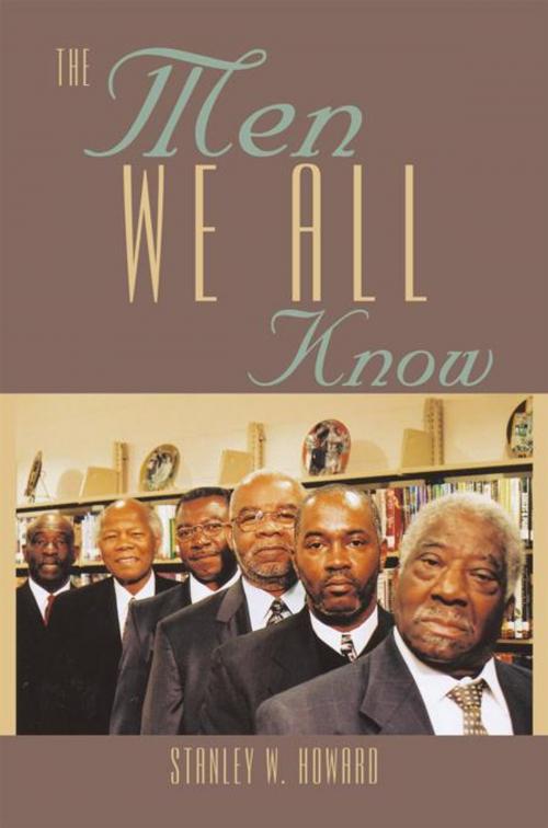 Cover of the book The Men We All Know by Stanley W. Howard, AuthorHouse