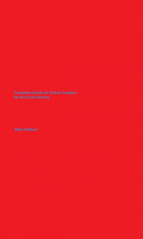 Cover of the book Complete Guide to Online Creation For the 21st Century by Michael DeNeut, Michael DeNeut