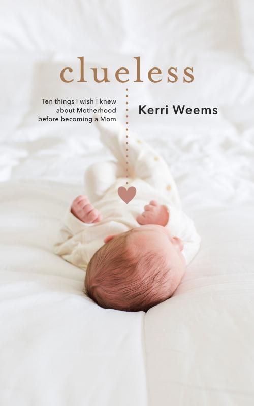 Cover of the book Clueless: Ten Things I Wish I Knew About Motherhood Before Becoming a Mom by Kerri Weems, BookBaby