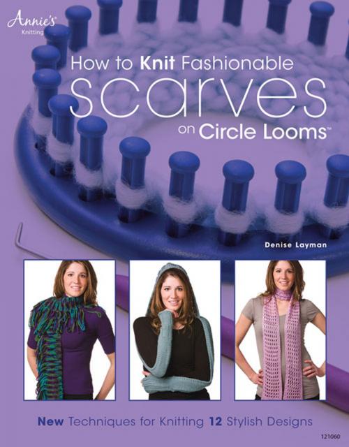 Cover of the book How to Knit Fashionable Scarves on Circle Looms by Denise Layman, Annie's